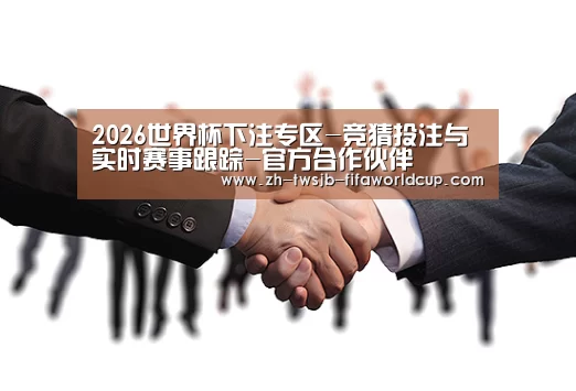 2026世界杯下注专区-竞猜投注与实时赛事跟踪-官方合作伙伴