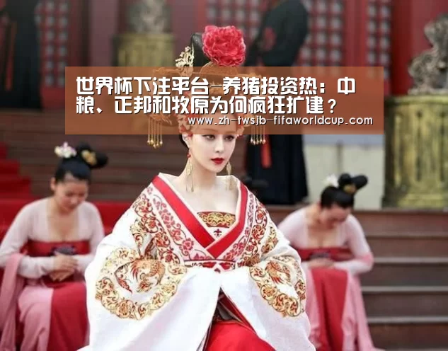 世界杯下注平台-养猪投资热：中粮、正邦和牧原为何疯狂扩建？