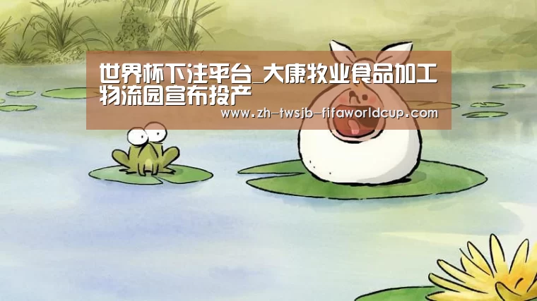世界杯下注平台_大康牧业食品加工物流园宣布投产